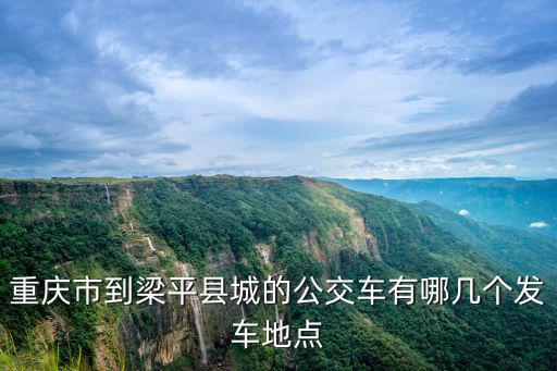 重慶市到梁平縣城的公交車(chē)有哪幾個(gè)發(fā)車(chē)地點(diǎn)