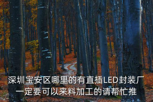 深圳寶安區哪里的有直插LED封裝廠一定要可以來料加工的請幫忙推