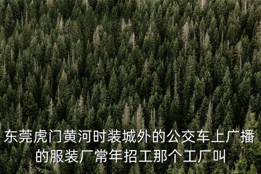 東莞虎門黃河時(shí)裝城外的公交車上廣播的服裝廠常年招工那個(gè)工廠叫
