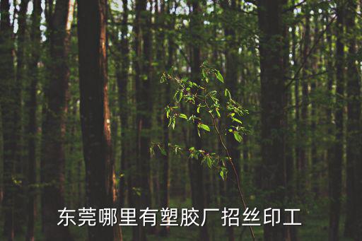 東莞哪里有塑膠廠招絲印工