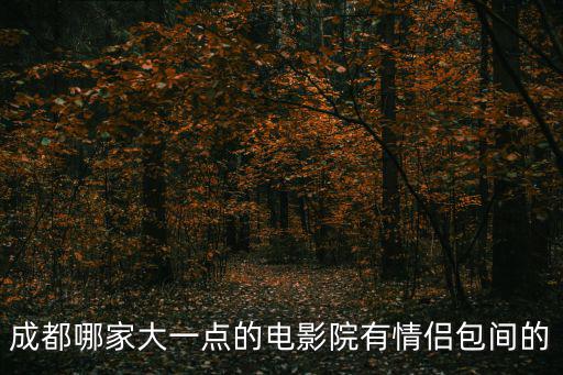 成都市情侶電影院，成都太平洋影院最近有什么好看的愛情電影