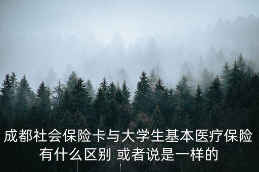 成都社會保險卡與大學(xué)生基本醫(yī)療保險有什么區(qū)別 或者說是一樣的