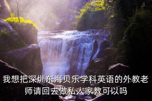 我想把深圳東海貝樂學(xué)科英語的外教老師請回去做私人家教可以嗎