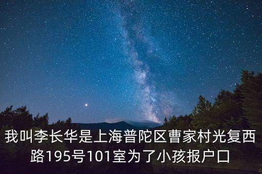 我叫李長華是上海普陀區曹家村光復西路195號101室為了小孩報戶囗