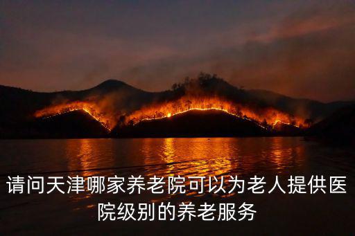 請問天津哪家養老院可以為老人提供醫院級別的養老服務