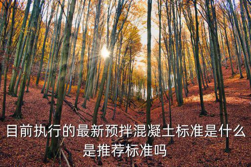 目前執(zhí)行的最新預(yù)拌混凝土標(biāo)準(zhǔn)是什么是推薦標(biāo)準(zhǔn)嗎