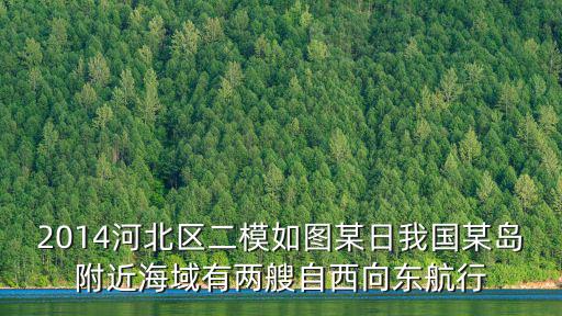 2014河北區二模如圖某日我國某島附近海域有兩艘自西向東航行