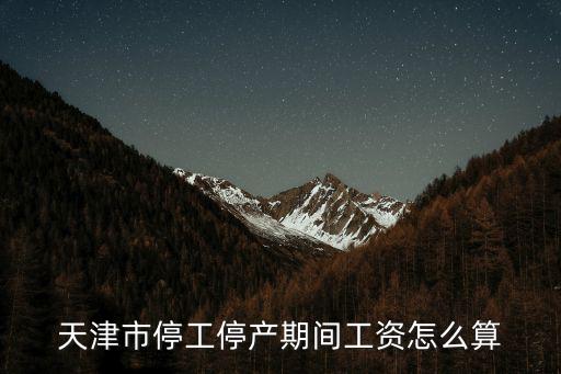 天津市停工停產(chǎn)工資，天津市企業(yè)停工期間工人與企業(yè)之間合同還未到期企業(yè)應(yīng)怎樣支付
