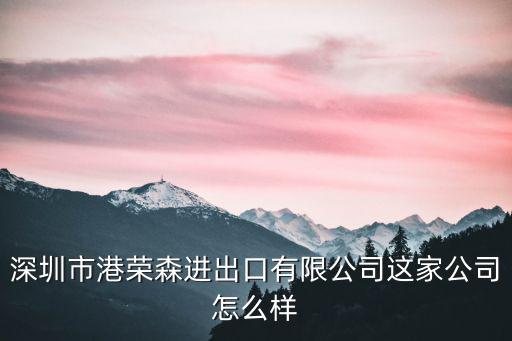 深圳市港榮森進(jìn)出口有限公司這家公司怎么樣