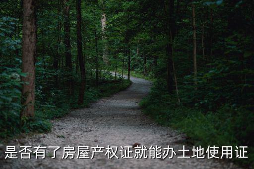 是否有了房屋產(chǎn)權(quán)證就能辦土地使用證
