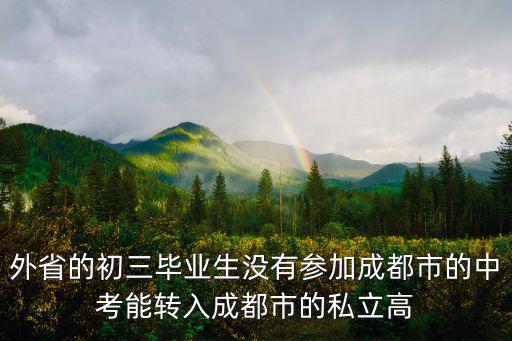 外省的初三畢業(yè)生沒有參加成都市的中考能轉(zhuǎn)入成都市的私立高