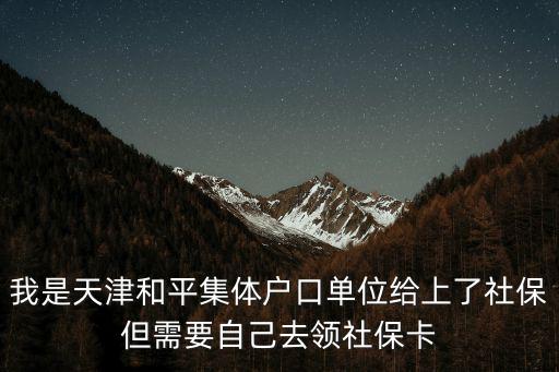 我是天津和平集體戶口單位給上了社保但需要自己去領社保卡