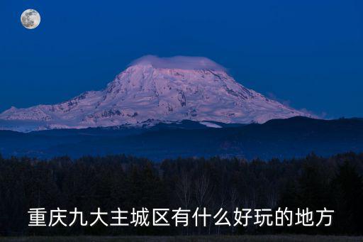 重慶市哪里好耍的地方嗎，重慶九大主城區(qū)有什么好玩的地方