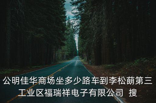 公明佳華商場坐多少路車到李松蓢第三工業區福瑞祥電子有限公司  搜