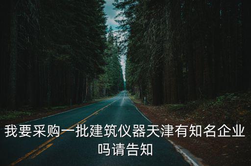 我要采購(gòu)一批建筑儀器天津有知名企業(yè)嗎請(qǐng)告知