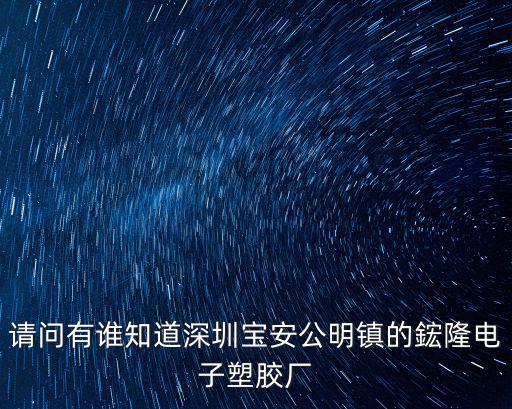 請問有誰知道深圳寶安公明鎮的鋐隆電子塑膠廠