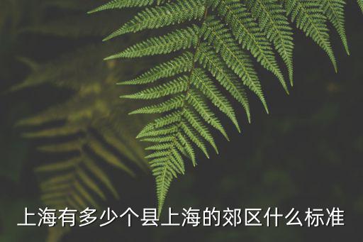 上海有多少個縣上海的郊區(qū)什么標(biāo)準(zhǔn)