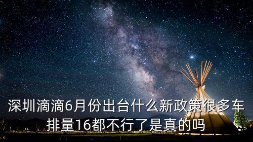 深圳滴滴6月份出臺什么新政策很多車排量16都不行了是真的嗎
