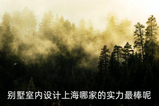 別墅室內(nèi)設(shè)計(jì)上海哪家的實(shí)力最棒呢