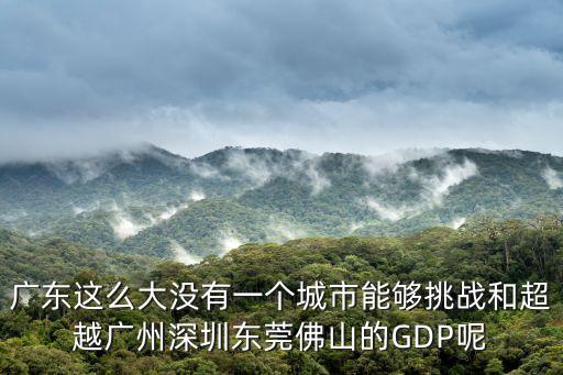 廣東這么大沒有一個城市能夠挑戰和超越廣州深圳東莞佛山的GDP呢