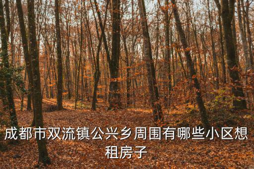 成都市雙流鎮公興鄉周圍有哪些小區想租房子