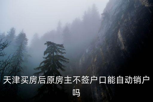 天津買房后原房主不簽戶口能自動銷戶嗎