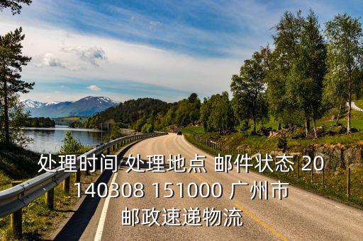 處理時間 處理地點 郵件狀態 20140308 151000 廣州市郵政速遞物流
