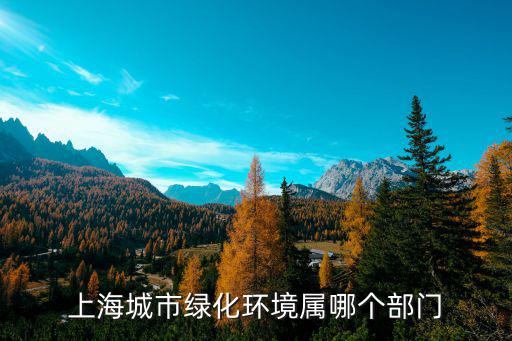 上海城市綠化環(huán)境屬哪個(gè)部門