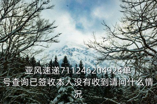 亞風速遞711246204924單號查詢已簽收本人沒有收到請問什么情況
