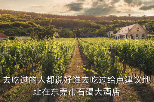 去吃過(guò)的人都說(shuō)好誰(shuí)去吃過(guò)給點(diǎn)建議地址在東莞市石碣大酒店