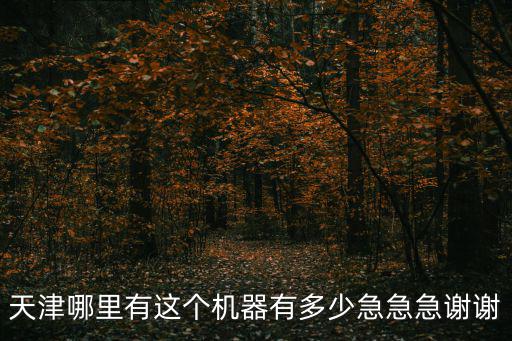 天津哪里有這個機器有多少急急急謝謝