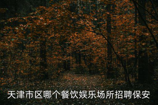天津市區哪個餐飲娛樂場所招聘保安