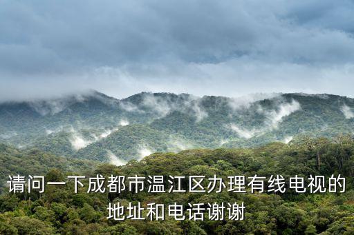 請問一下成都市溫江區辦理有線電視的地址和電話謝謝