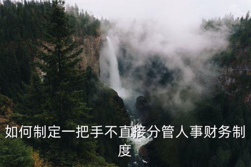 如何制定一把手不直接分管人事財務制度