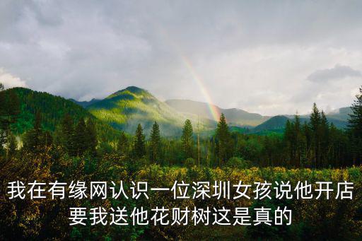 我在有緣網認識一位深圳女孩說他開店要我送他花財樹這是真的