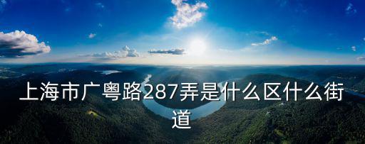 上海市廣粵路287弄是什么區什么街道