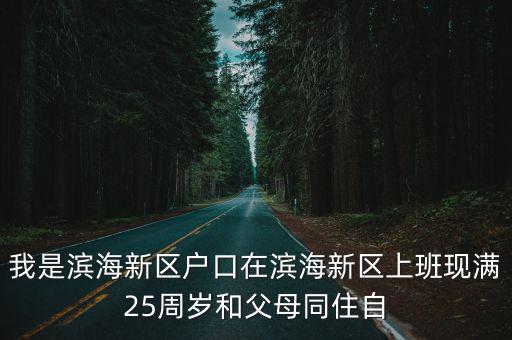 天津市濱海新區(qū)限價房搖號，我是濱海新區(qū)戶口在濱海新區(qū)上班現(xiàn)滿25周歲和父母同住自