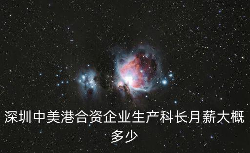 深圳美力王公司，深圳中美港合資企業生產科長月薪大概多少