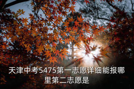 天津中考5475第一志愿詳細(xì)能報(bào)哪里第二志愿是