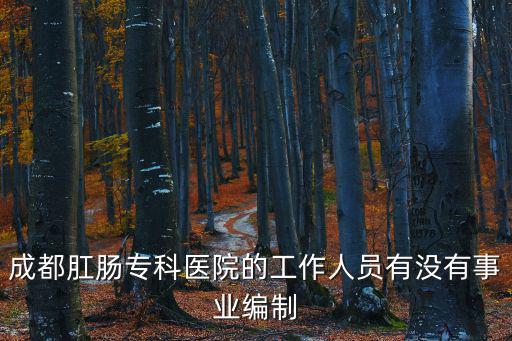 成都肛腸?？漆t院的工作人員有沒有事業編制