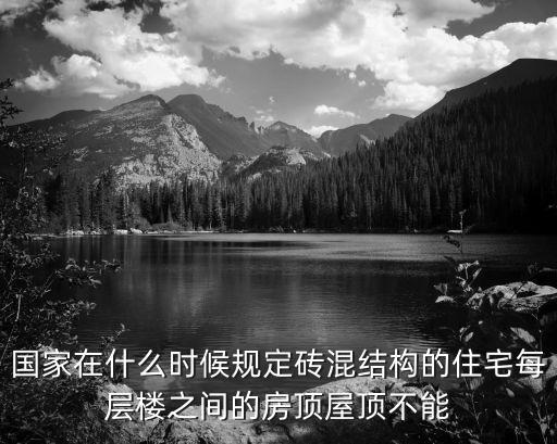 國(guó)家在什么時(shí)候規(guī)定磚混結(jié)構(gòu)的住宅每層樓之間的房頂屋頂不能