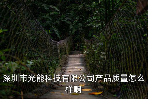 深圳市光能科技有限公司產(chǎn)品質(zhì)量怎么樣啊