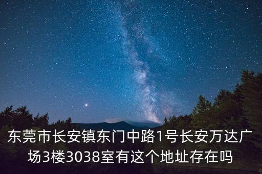 東莞市長安鎮東門中路1號長安萬達廣場3樓3038室有這個地址存在嗎