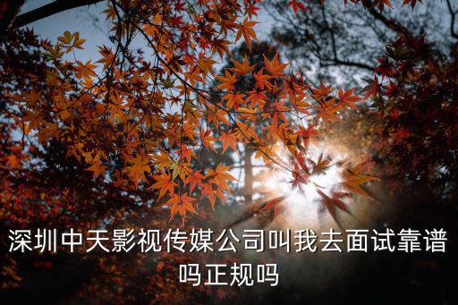 深圳中天影視傳媒公司叫我去面試靠譜嗎正規嗎