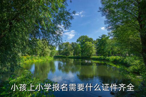 小孩上小學報名需要什么證件齊全