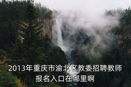 重慶市渝北區(qū)教委招生，有人知道渝北區(qū)招辦在哪里嗎
