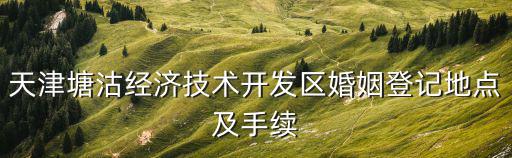 天津塘沽經(jīng)濟技術(shù)開發(fā)區(qū)婚姻登記地點及手續(xù)