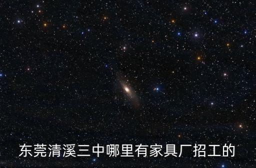 東莞清溪三中哪里有家具廠招工的