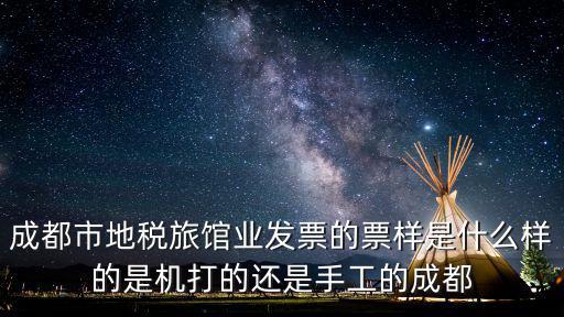 成都市稅務(wù)局張澤智，成都市地稅旅館業(yè)發(fā)票的票樣是什么樣的是機(jī)打的還是手工的成都