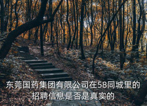東莞國藥集團(tuán)有限公司在58同城里的招聘信息是否是真實(shí)的